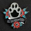 Pin Huella de Perro - All You Need Is Dog